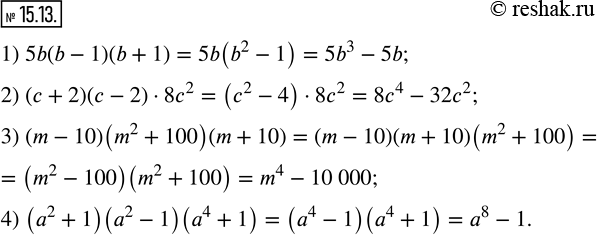 Изображение 15.13. Выполните умножение:1) 5b(b-1)(b+1); 2) (c+2)(c-2)•8c^2; 3) (m-10)(m^2+100)(m+10); 4) (a^2+1)(a^2-1)(a^4+1).  ...