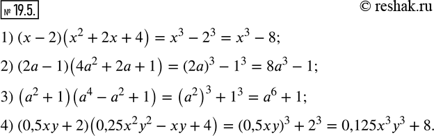 Изображение 19.5. Представьте в виде многочлена выражение:1) (x-2)(x^2+2x+4); 2) (2a-1)(4a^2+2a+1); 3) (a^2+1)(a^4-a^2+1); 4) (0,5xy+2)(0,25x^2 y^2-xy+4).  ...